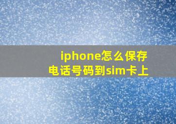 iphone怎么保存电话号码到sim卡上