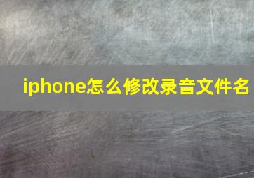 iphone怎么修改录音文件名