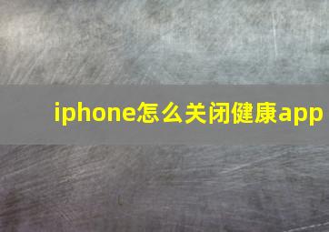 iphone怎么关闭健康app