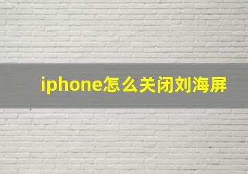 iphone怎么关闭刘海屏