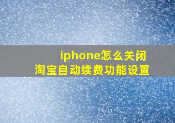 iphone怎么关闭淘宝自动续费功能设置