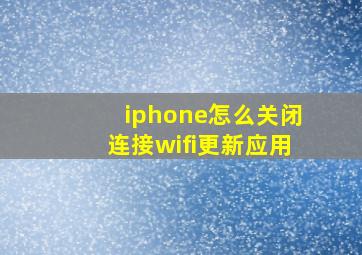 iphone怎么关闭连接wifi更新应用