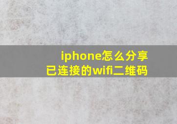 iphone怎么分享已连接的wifi二维码