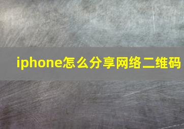 iphone怎么分享网络二维码