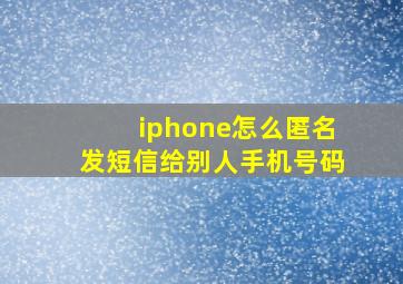 iphone怎么匿名发短信给别人手机号码