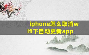 iphone怎么取消wifi下自动更新app