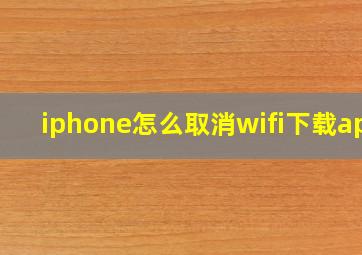 iphone怎么取消wifi下载app