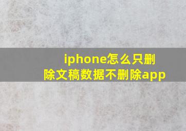 iphone怎么只删除文稿数据不删除app