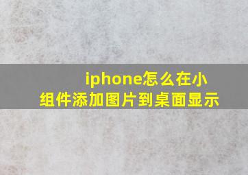 iphone怎么在小组件添加图片到桌面显示