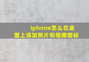 iphone怎么在桌面上添加照片和视频图标