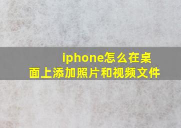 iphone怎么在桌面上添加照片和视频文件