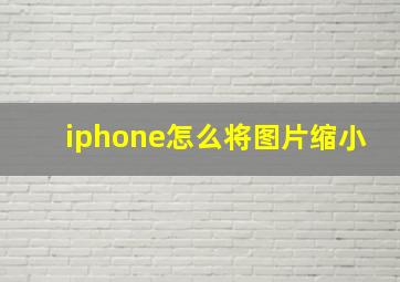 iphone怎么将图片缩小