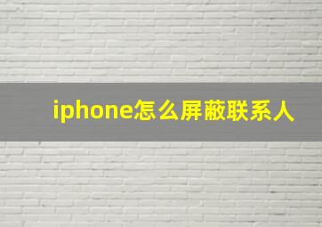 iphone怎么屏蔽联系人