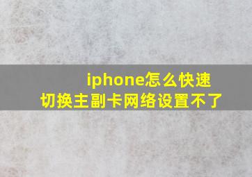 iphone怎么快速切换主副卡网络设置不了