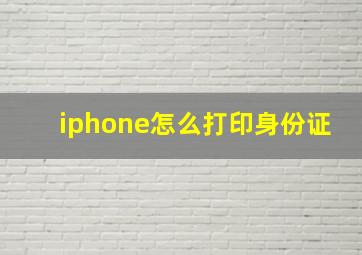 iphone怎么打印身份证