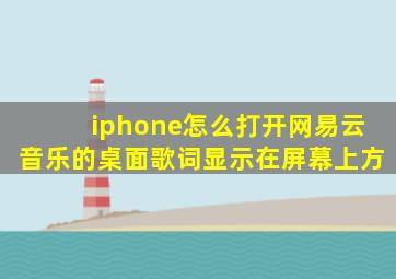 iphone怎么打开网易云音乐的桌面歌词显示在屏幕上方