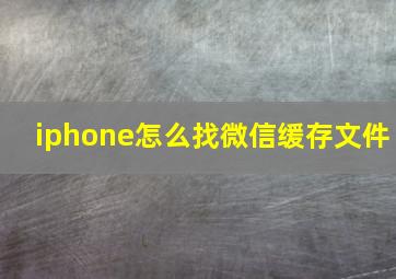 iphone怎么找微信缓存文件