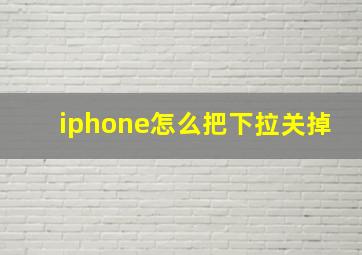 iphone怎么把下拉关掉