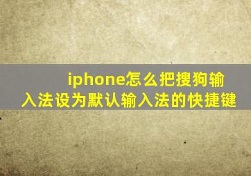 iphone怎么把搜狗输入法设为默认输入法的快捷键