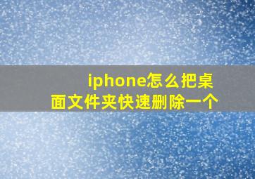 iphone怎么把桌面文件夹快速删除一个