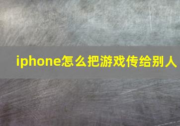 iphone怎么把游戏传给别人