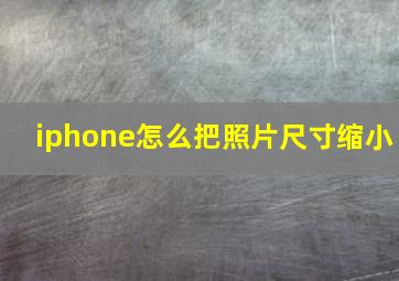 iphone怎么把照片尺寸缩小