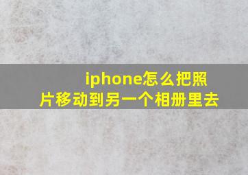 iphone怎么把照片移动到另一个相册里去