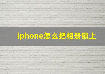 iphone怎么把相册锁上