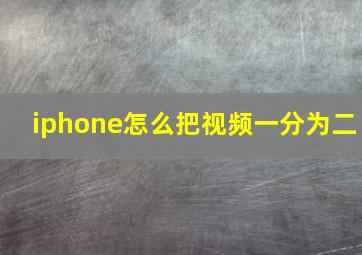 iphone怎么把视频一分为二