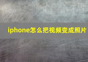 iphone怎么把视频变成照片