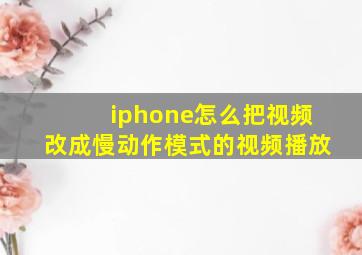 iphone怎么把视频改成慢动作模式的视频播放