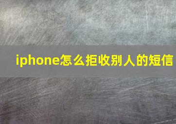 iphone怎么拒收别人的短信