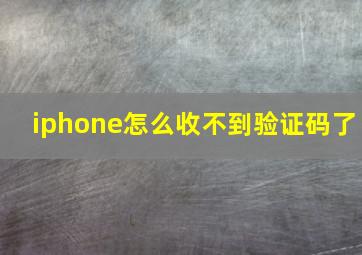 iphone怎么收不到验证码了