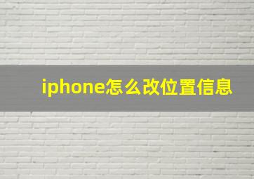 iphone怎么改位置信息