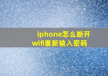 iphone怎么断开wifi重新输入密码