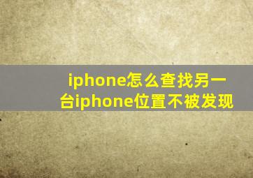 iphone怎么查找另一台iphone位置不被发现