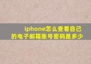 iphone怎么查看自己的电子邮箱账号密码是多少