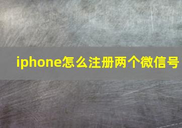 iphone怎么注册两个微信号