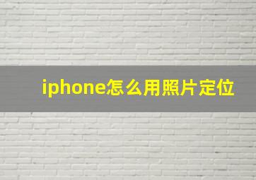 iphone怎么用照片定位