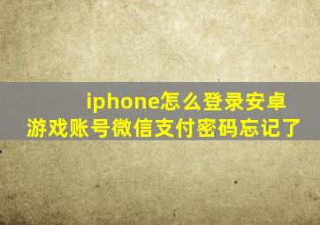 iphone怎么登录安卓游戏账号微信支付密码忘记了