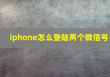 iphone怎么登陆两个微信号