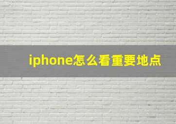 iphone怎么看重要地点