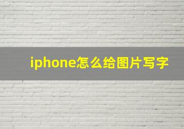 iphone怎么给图片写字