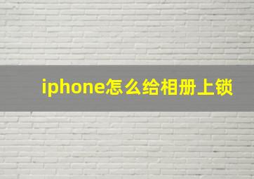 iphone怎么给相册上锁