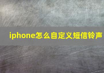 iphone怎么自定义短信铃声