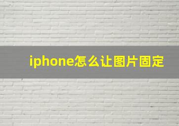 iphone怎么让图片固定