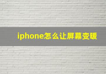 iphone怎么让屏幕变暖