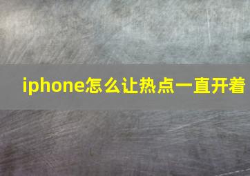 iphone怎么让热点一直开着