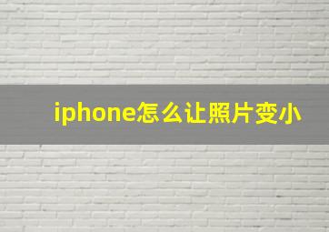 iphone怎么让照片变小