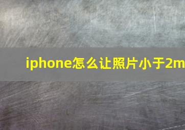 iphone怎么让照片小于2m